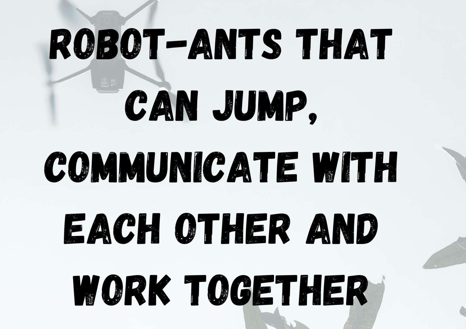 Robot- Ants that can jump, communicate with each other and work together